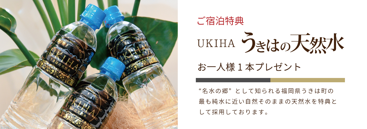 ご宿泊特典 UKIHA うきはのお天然水 おひとり様１本プレゼント　名水の郷として知られる福岡県うきは町の最も純水に近い自然そのままの天然水を特典として採用しております。
